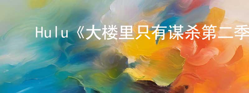 卜建伟的动漫综艺大全,Hulu《大楼里只有谋杀第二季》迅雷下载/在线观看/百度云-犯罪/历史载-美剧天堂
